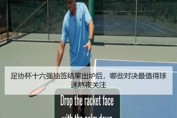 足协杯十六强抽签结果出炉后，哪些对决最值得球迷熬夜关注