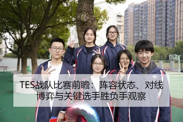TES战队比赛前瞻：阵容状态、对线博弈与关键选手胜负手观察 | MAIQIU